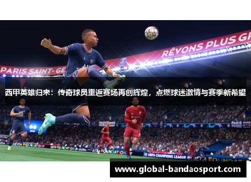 西甲英雄归来：传奇球员重返赛场再创辉煌，点燃球迷激情与赛季新希望