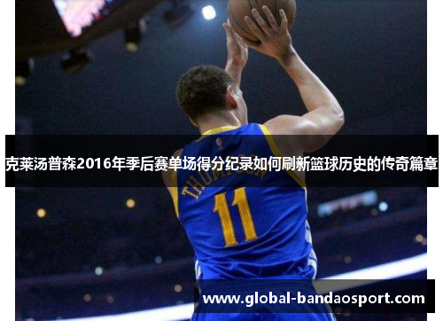 克莱汤普森2016年季后赛单场得分纪录如何刷新篮球历史的传奇篇章 克莱汤普森2016年季后赛单场得分纪录如何刷新篮球历史的传奇篇章