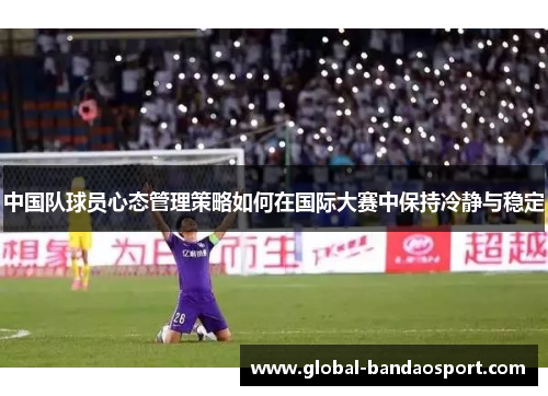 中国队球员心态管理策略如何在国际大赛中保持冷静与稳定