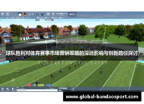 球队胜利对体育赛事市场营销策略的深远影响与创新路径探讨