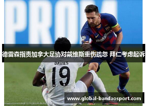 德雷森指责加拿大足协对戴维斯重伤疏忽 拜仁考虑起诉