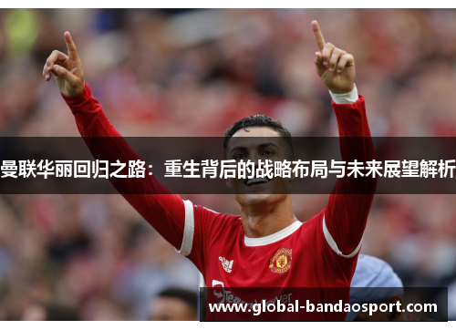 曼联华丽回归之路：重生背后的战略布局与未来展望解析