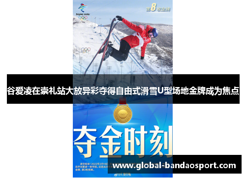 谷爱凌在崇礼站大放异彩夺得自由式滑雪U型场地金牌成为焦点
