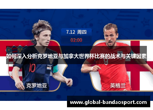 如何深入分析克罗地亚与加拿大世界杯比赛的战术与关键因素