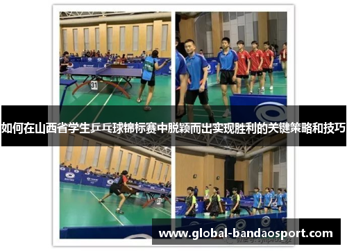 如何在山西省学生乒乓球锦标赛中脱颖而出实现胜利的关键策略和技巧