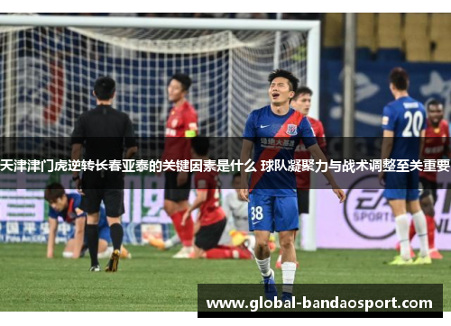 天津津门虎逆转长春亚泰的关键因素是什么 球队凝聚力与战术调整至关重要