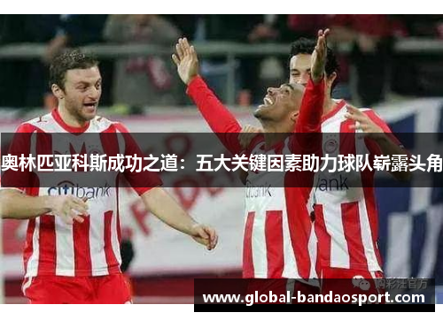 奥林匹亚科斯成功之道：五大关键因素助力球队崭露头角