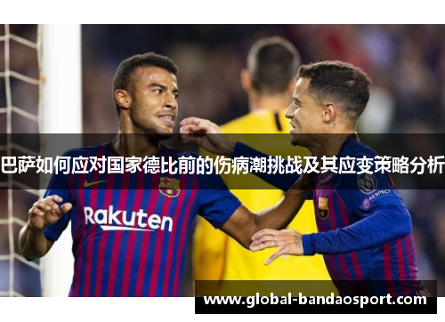 巴萨如何应对国家德比前的伤病潮挑战及其应变策略分析