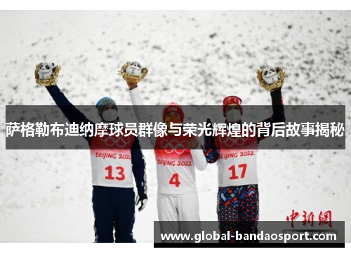 萨格勒布迪纳摩球员群像与荣光辉煌的背后故事揭秘