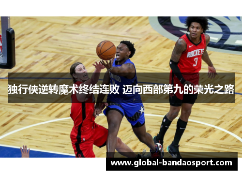 独行侠逆转魔术终结连败 迈向西部第九的荣光之路