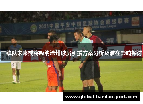 三镇队未来或将吸纳沧州球员引援方案分析及潜在影响探讨 三镇队未来或将吸纳沧州球员引援方案分析及潜在影响探讨