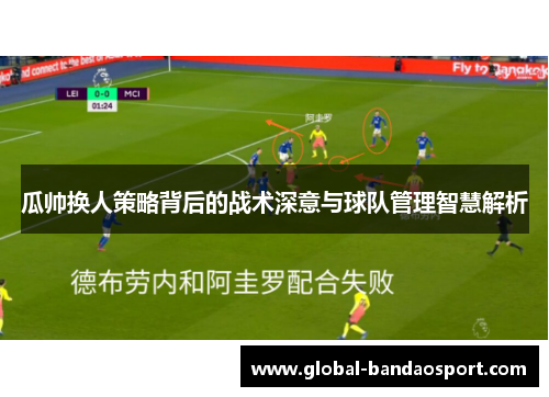 瓜帅换人策略背后的战术深意与球队管理智慧解析