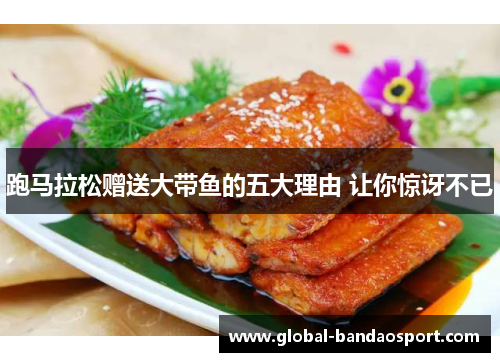 跑马拉松赠送大带鱼的五大理由 让你惊讶不已