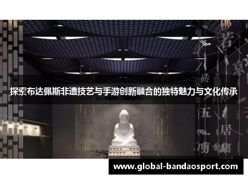探索布达佩斯非遗技艺与手游创新融合的独特魅力与文化传承