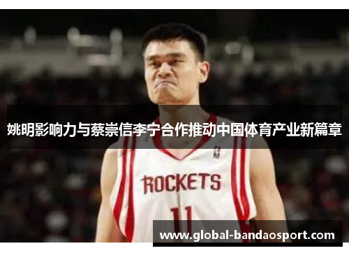 姚明影响力与蔡崇信李宁合作推动中国体育产业新篇章