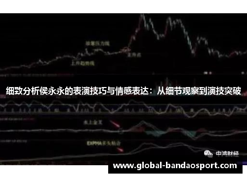 细致分析侯永永的表演技巧与情感表达：从细节观察到演技突破