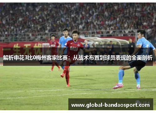 解析申花3比0梅州客家比赛：从战术布置到球员表现的全面剖析