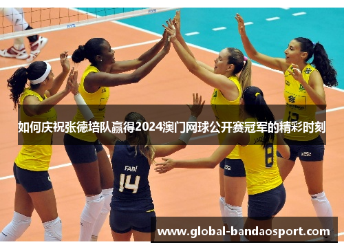 如何庆祝张德培队赢得2024澳门网球公开赛冠军的精彩时刻