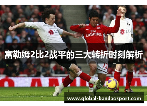 富勒姆2比2战平的三大转折时刻解析