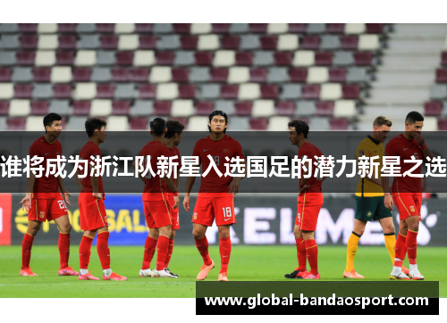 谁将成为浙江队新星入选国足的潜力新星之选