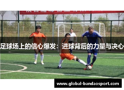 足球场上的信心爆发：进球背后的力量与决心
