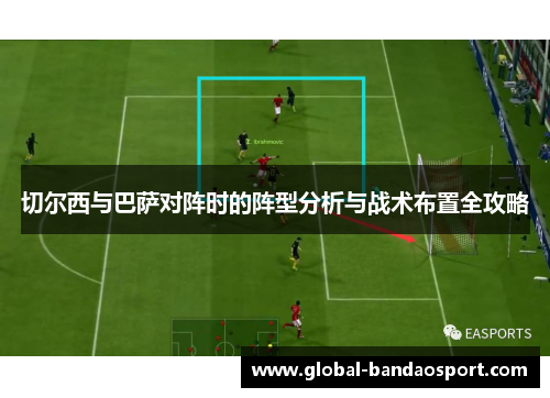 切尔西与巴萨对阵时的阵型分析与战术布置全攻略
