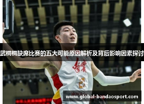 武桐桐缺席比赛的五大可能原因解析及背后影响因素探讨