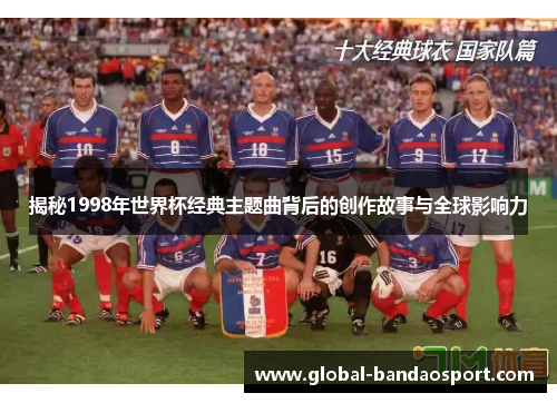 揭秘1998年世界杯经典主题曲背后的创作故事与全球影响力