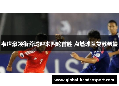 韦世豪领衔蓉城迎来四轮首胜 点燃球队复苏希望
