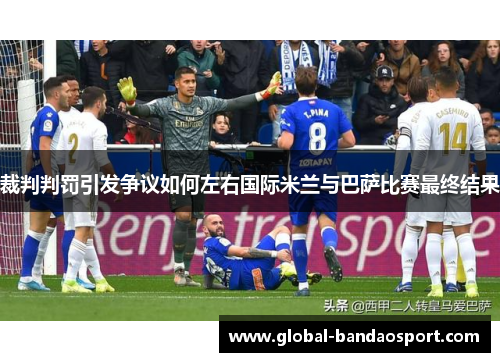 裁判判罚引发争议如何左右国际米兰与巴萨比赛最终结果