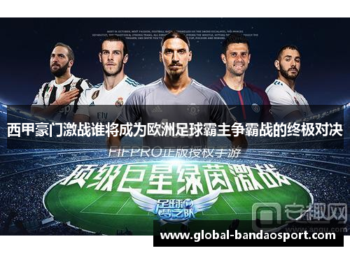 西甲豪门激战谁将成为欧洲足球霸主争霸战的终极对决
