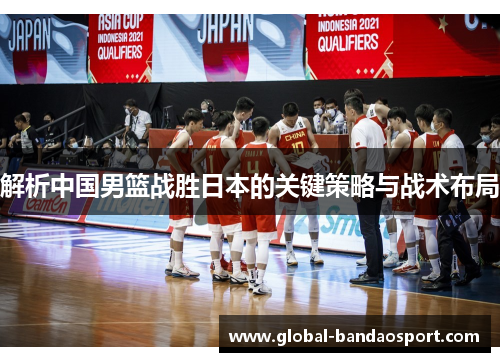 解析中国男篮战胜日本的关键策略与战术布局