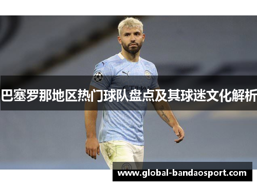巴塞罗那地区热门球队盘点及其球迷文化解析 巴塞罗那地区热门球队盘点及其球迷文化解析