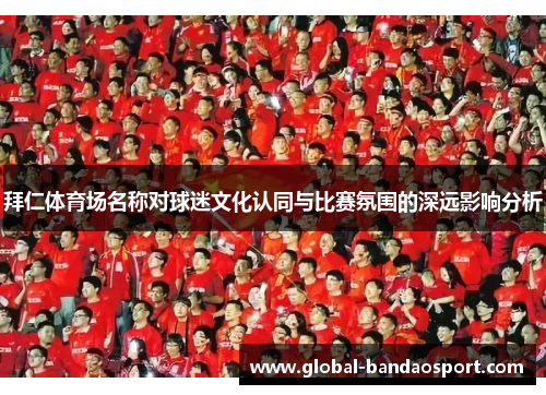 拜仁体育场名称对球迷文化认同与比赛氛围的深远影响分析