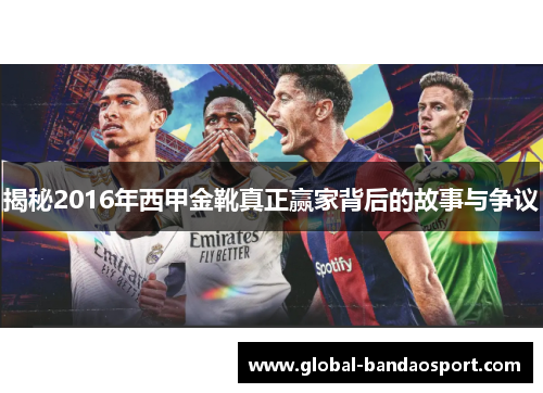 揭秘2016年西甲金靴真正赢家背后的故事与争议 揭秘2016年西甲金靴真正赢家背后的故事与争议