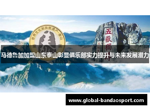 马德鲁加加盟山东泰山彰显俱乐部实力提升与未来发展潜力 马德鲁加加盟山东泰山彰显俱乐部实力提升与未来发展潜力