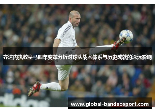 齐达内执教皇马四年变革分析对球队战术体系与历史成就的深远影响